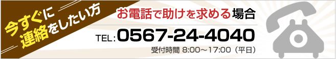 今すぐに連絡をしたい方　0567-24-4040　受付時間8：00～17：00（平日）