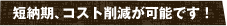 短納期、コスト削減が可能です